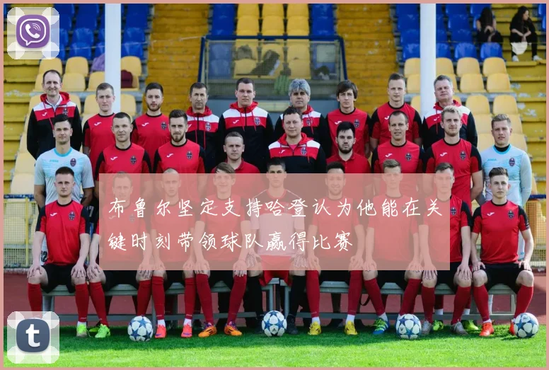 布鲁尔坚定支持哈登认为他能在关键时刻带领球队赢得比赛