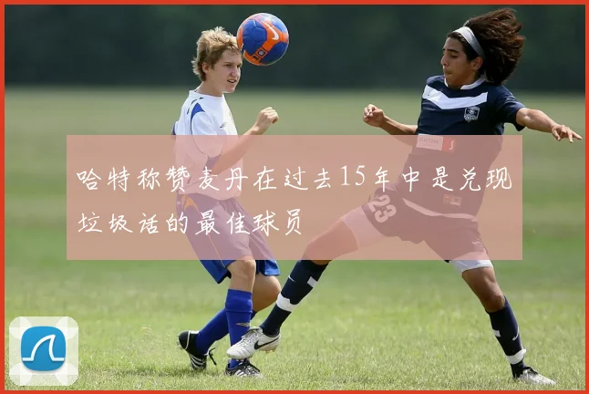 哈特称赞麦丹在过去15年中是兑现垃圾话的最佳球员