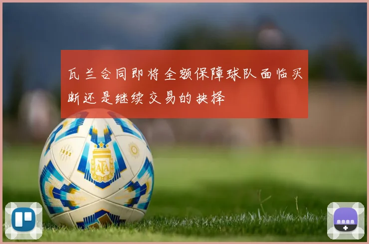 瓦兰合同即将全额保障球队面临买断还是继续交易的抉择