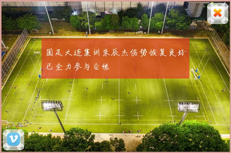 国足大连集训朱辰杰伤势恢复良好已全力参与合练