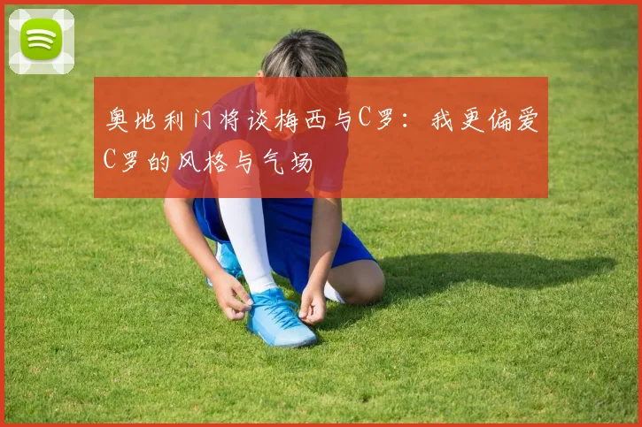 奥地利门将谈梅西与C罗：我更偏爱C罗的风格与气场