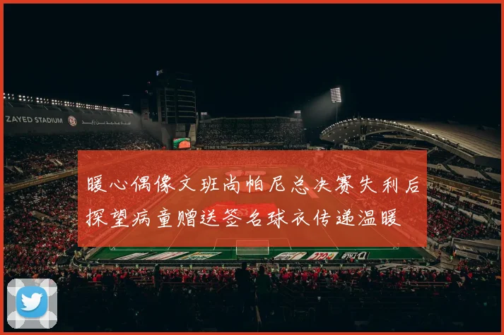 暖心偶像文班尚帕尼总决赛失利后探望病童赠送签名球衣传递温暖
