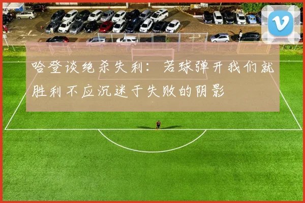 哈登谈绝杀失利：若球弹开我们就胜利不应沉迷于失败的阴影