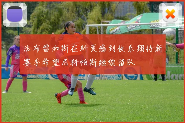 法布雷加斯在科莫感到快乐期待新赛季希望尼科帕斯继续留队
