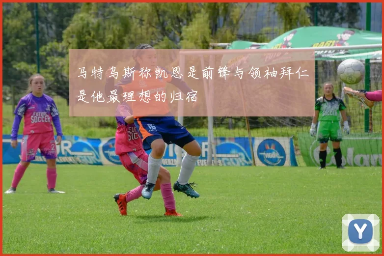 马特乌斯称凯恩是前锋与领袖拜仁是他最理想的归宿