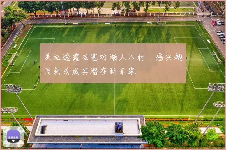 美记透露活塞对湖人八村塁感兴趣马刺或成其潜在新东家