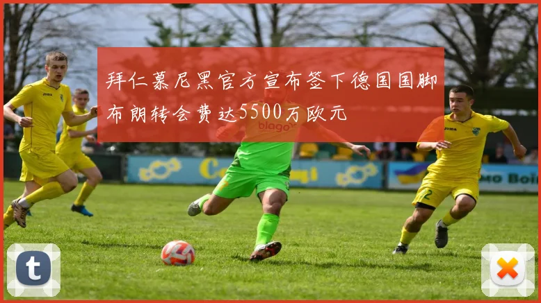 拜仁慕尼黑官方宣布签下德国国脚布朗转会费达5500万欧元
